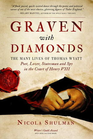 Graven With Diamonds: The Many Lives of Thomas Wyatt: Poet, Lover, Statesman, and Spy in the Court of Henry VIII by Nicola Shulman