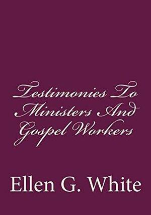 Testimonies To Ministers And Gospel Workers by Gerald Greene, Ellen Gould White