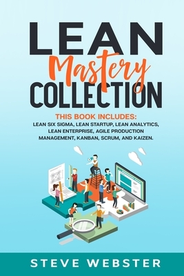 Lean Mastery Collection: This book includes: Lean Six Sigma, Lean Startup, Lean Analytics, Lean Enterprise, Agile Production Management, Kanban by Steve Webster