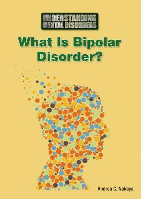 What Is Bipolar Disorder? by Andrea C. Nakaya