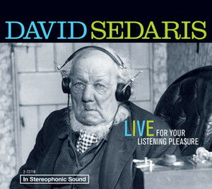 David Sedaris: Live For Your Listening Pleasure by David Sedaris