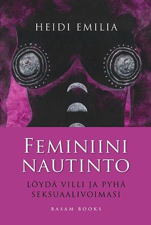 Feminiini nautinto : Löydä villi ja pyhä seksuaalivoimasi by Heidi Harju