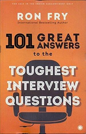 101 Answers to the Toughest Interview Questions by Ron Fry
