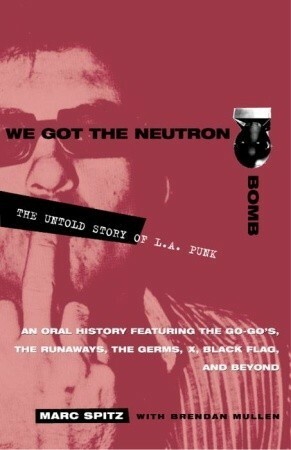 We Got the Neutron Bomb: The Untold Story of L.A. Punk by Brendan Mullen