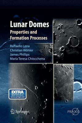 Lunar Domes: Properties and Formation Processes by Raffaello Lena, Christian Wöhler, Jim Phillips