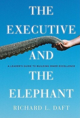 The Executive and the Elephant: A Leader's Guide for Building Inner Excellence by Richard L. Daft