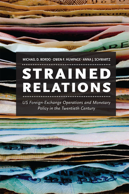 Strained Relations: Us Foreign-Exchange Operations and Monetary Policy in the Twentieth Century by Michael D. Bordo, Anna J. Schwartz, Owen F. Humpage
