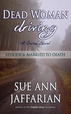 Dead Woman Driving: Episode 6: Married To Death by Sue Ann Jaffarian, Sue Ann Jaffarian