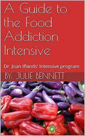 A Guide to the Food Addiction Intensive: Dr. Joan Iflands' Intensive program by Joan Ifland, Julie Bennett