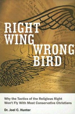 Right Wing, Wrong Bird: Why the Tactics of the Religious Right Won't Fly with Most Conservative Christians by Joel C. Hunter