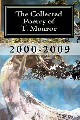 The Collected Poetry of T. Monroe: 2000-2009 by T. Monroe