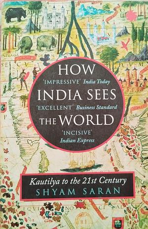 HOW INDIA SEES THE WORLD: Kautilya to the 21st Century Paperback Shyam Saran by Shyam Saran, Shyam Saran
