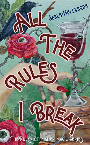 All The Rules I Break by Sable Hellebore