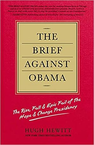 The Brief Against Obama: The Rise, Fall & Epic Fail of the Hope & Change Presidency by Hugh Hewitt