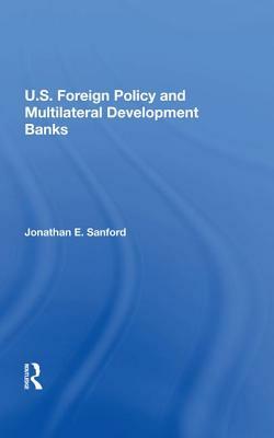 U.S. Foreign Policy and Multilateral Development Banks by Jonathan E. Sanford
