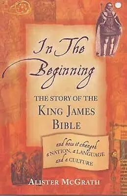 In the beginning: the story of the King James Bible and how it chanded a nation, a language and a culture by Alister McGrath