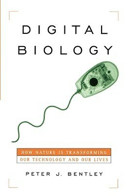 Digital Biology: How Nature Is Transforming Our Technology and Our Lives by Peter J. Bentley