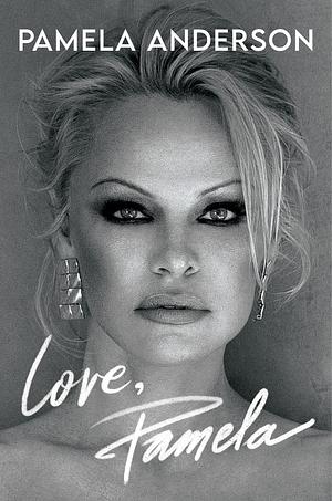 Love, Pamela: A Memoir of Prose, Poetry, and Truth by Pamela Anderson, Pamela Anderson