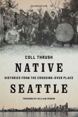 Native Seattle: Histories from the Crossing-Over Place by Coll Thrush