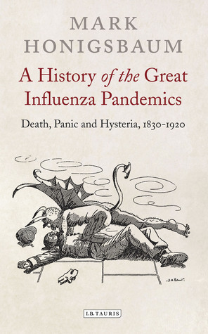 A History of the Great Influenza Pandemics: Death, Panic and Hysteria, 1830-1920 by Mark Honigsbaum
