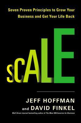 Scale: Seven Proven Principles to Grow Your Business and Get Your Life Back by Jeff Hoffman, David Finkel