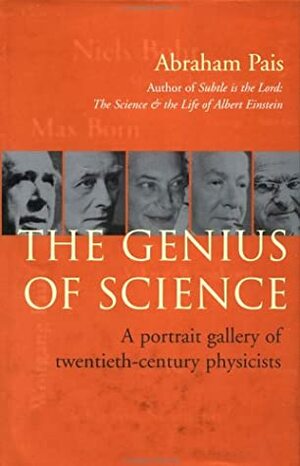 The Genius of Science: A Portrait Gallery of Twentieth-Century Physicists by Abraham Pais