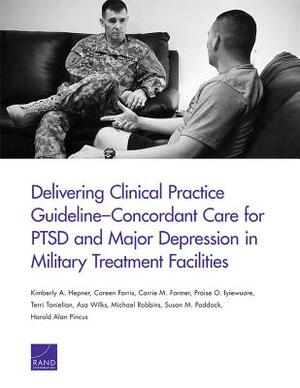Delivering Clinical Practice Guideline-Concordant Care for Ptsd and Major Depression in Military Treatment Facilities by Kimberly A. Hepner, Carrie M. Farmer, Coreen Farris