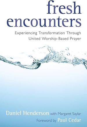 Fresh Encounters: Experiencing Transformation Through United Worship-Based Prayer by Daniel Henderson