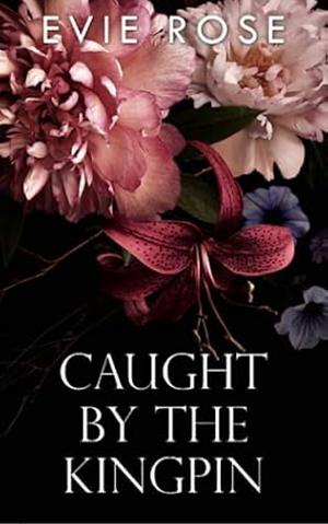 Caught by the Kingpin by Evie Rose