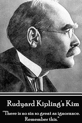 Rudyard Kipling's Kim: There Is No Sin So Great as Ignorance. Remember This. by Rudyard Kipling