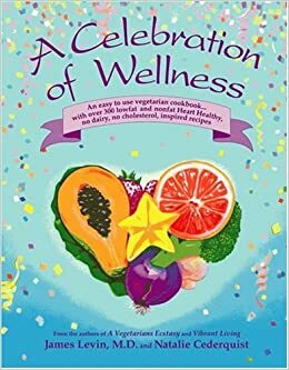 A Celebration of Wellness: A Cookbook for Vibrant Living by James Levin, Natalie Cederquist