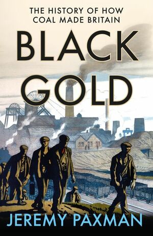 Black Gold: The History of How Coal Made Britain by Jeremy Paxman
