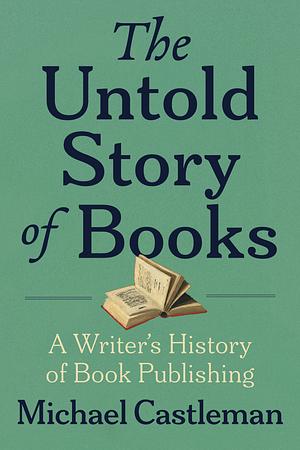 The Untold Story of Books: A Writer's History of Publishing by Michael Castleman