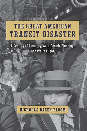 The Great American Transit Disaster: A Century of Austerity, Auto-Centric Planning, and White Flight by Nicholas Dagen Bloom