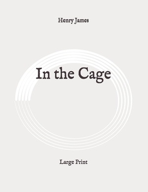 In the Cage: Large Print by Henry James