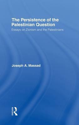 The Persistence of the Palestinian Question: Essays on Zionism and the Palestinians by Joseph Massad