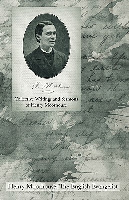 Collective Writings and Sermons of Henry Moorhouse by Henry Moorhouse