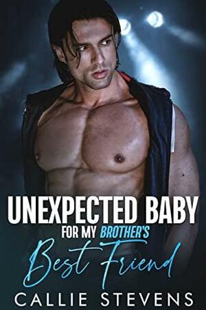 Unexpected Baby For My Brother's Best Friend by Callie Stevens