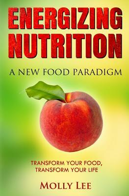 Energizing Nutrition: A New Food Paradigm by Molly Lee