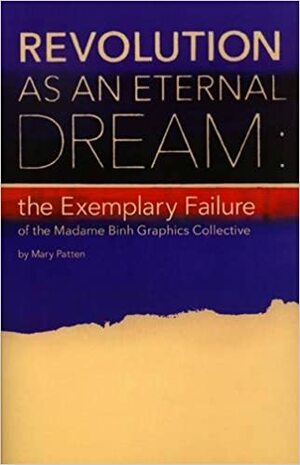 Revolution as an Eternal Dream: the Exemplary Failure of the Madame Binh Graphics Collective by Mary Patten