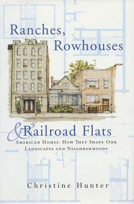 Ranches, Rowhouses, and Railroad Flats: American Homes: How They Shape Our Landscapes and Neighborhoods by Christine Hunter