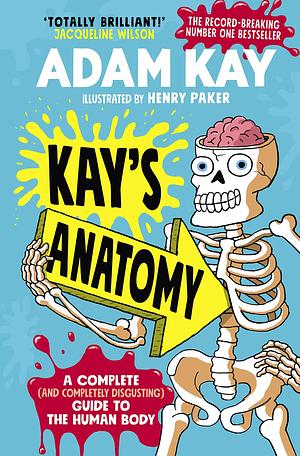 Kay's Anatomy: A Complete Disgusting Guide to the Human Body: A Complete (and Completely Disgusting) Guide to the Human Body by Adam Kay, Adam Kay