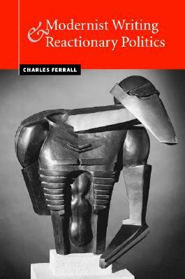 Modernist Writing and Reactionary Politics by Charles Ferrall