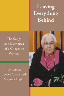 Leaving Everything Behind: The Songs and Memories of a Cheyenne Woman by Virginia Giglio, Bertha Little Coyote