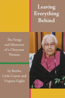 Leaving Everything Behind: The Songs and Memories of a Cheyenne Woman by Bertha Little Coyote, Virginia Giglio