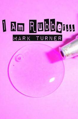I Am Rubber... by Mark Turner