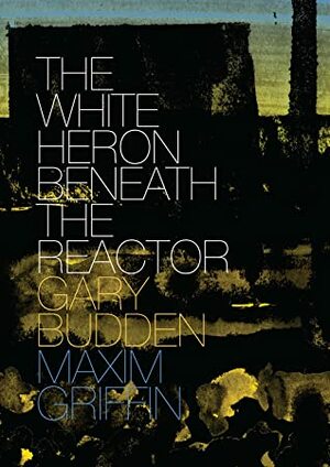 The White Heron Beneath the Reactor by Maxim Griffin, Gary Budden