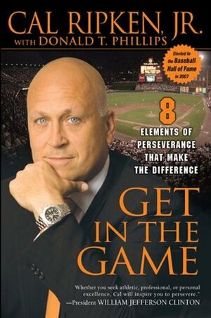Get in the Game: 8 Elements of Perseverance That Make the Difference by Donald T. Phillips, Cal Ripken Jr.