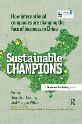 China Edition - Sustainable Champions: How International Companies Are Changing the Face of Business in China by Morgen Witzel, Jonathan Gosling, Fu Jia