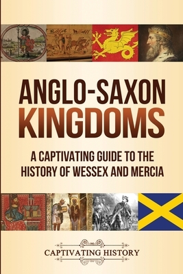 Anglo-Saxon Kingdoms: A Captivating Guide to the History of Wessex and Mercia by Captivating History